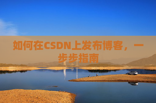 如何在CSDN上发布博客，一步步指南